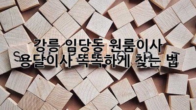강릉 임당동 원룸이사, 용달이사 똑똑하게 찾는 법 🚚💨